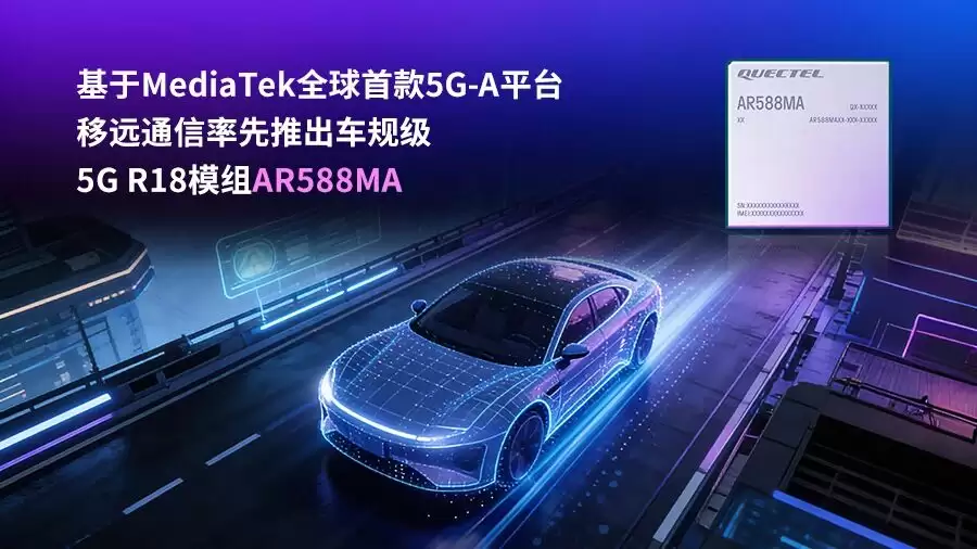 移远通信发布首款车规级5G-A模组AR588MA，赋能智能网联汽车