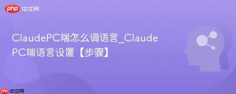 ClaudePC端怎么调语言_ClaudePC端语言设置【步骤】