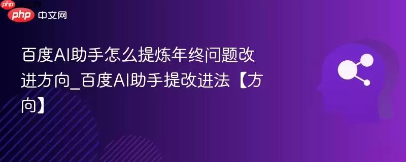百度AI助手怎么提炼年终问题改进方向_百度AI助手提改进法【方向】