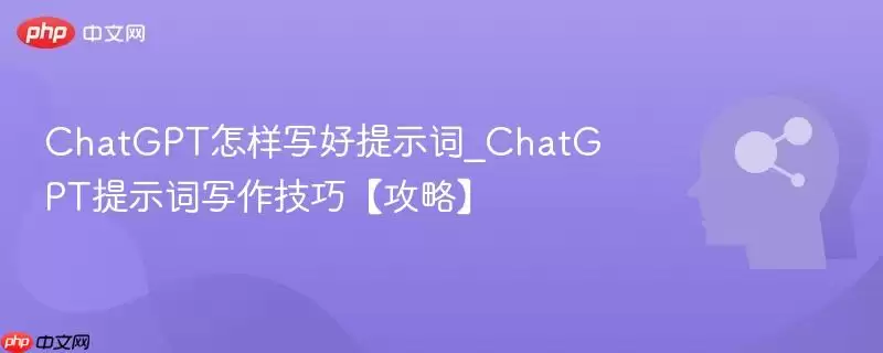 ChatGPT怎样写好的提示词_ChatGPT提示词写作技巧【攻略】