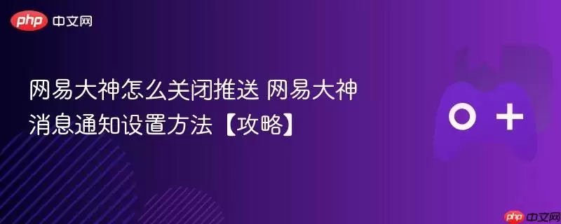 网易大神怎么关闭推送 网易大神消息通知设置方法【攻略】