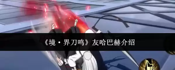 《境·界刀鸣》友哈巴赫介绍