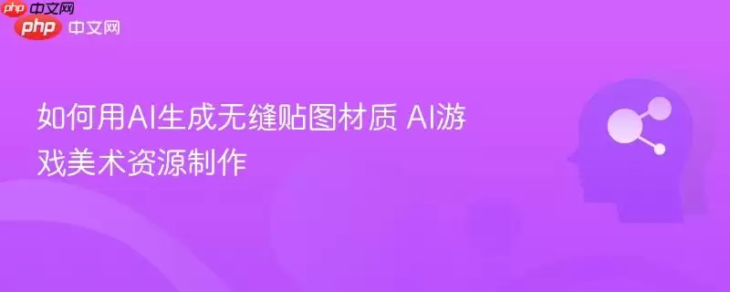如何用AI生成无缝贴图素材 AI游戏美术资源制作
