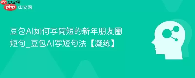 豆包AI如何写简短的新年朋友圈短句_豆包AI写短句法【凝练】