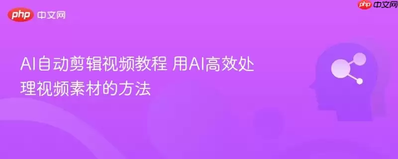 AI自动剪辑视频教程 用AI高效处理视频素材的方法