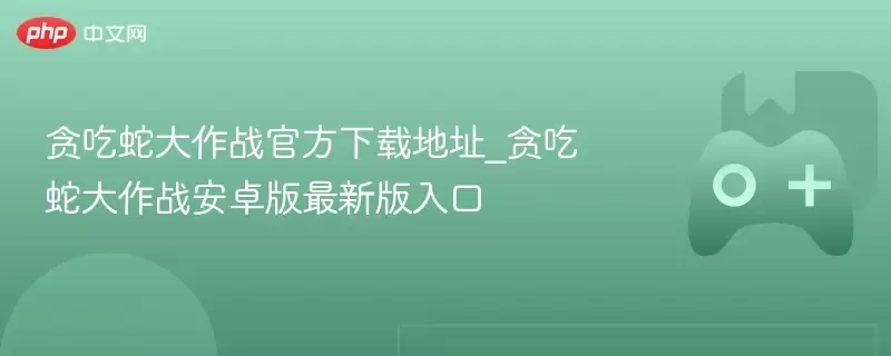 贪吃蛇大作战最新下载地址_贪吃蛇大作战安卓版最新版入口 - 游乐网
