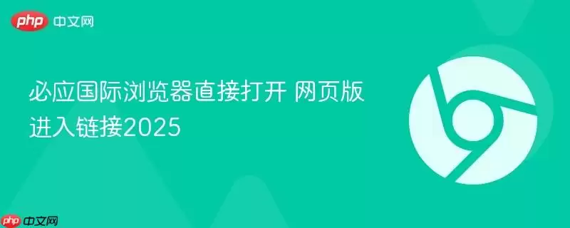 必应国际浏览器直接打开 网页版进入链接2025