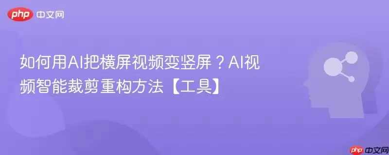 如何用AI把横屏视频变竖屏?AI视频智能裁剪重构方法【工具】