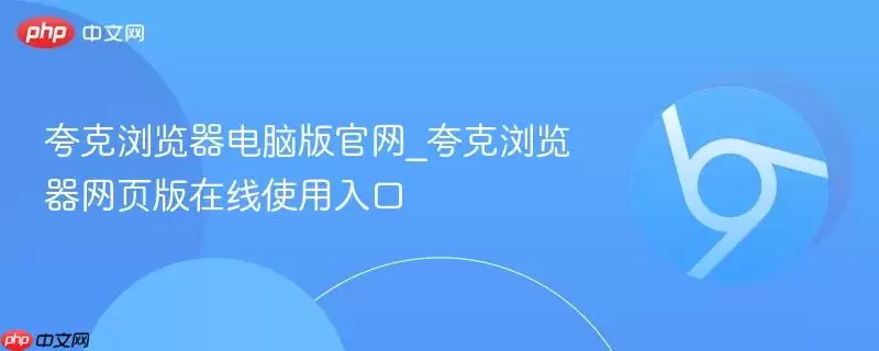 夸克浏览器电脑版正式_夸克浏览器网页版在线使用入口
