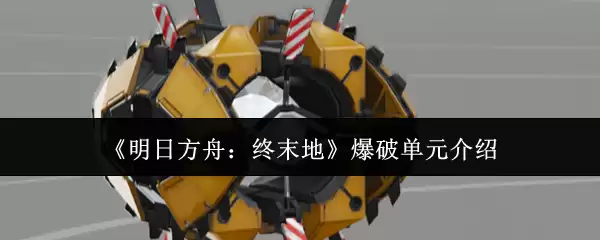 《明日方舟：终末地》爆破单元介绍