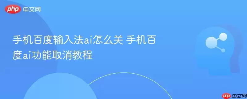 手机百度输入法ai怎么关 手机百度ai功能取消教程