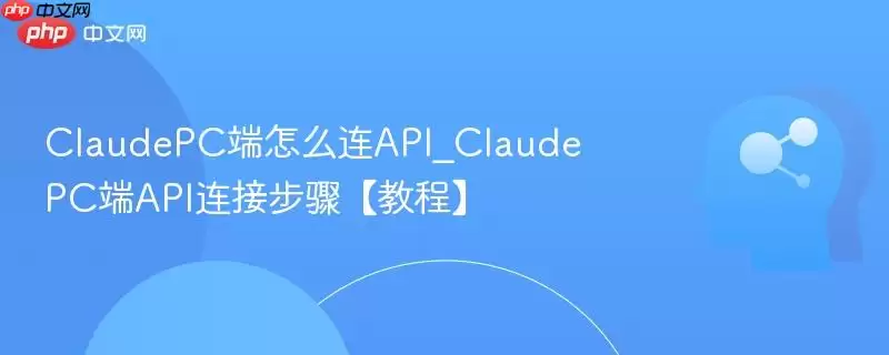 ClaudePC端怎么连API_ClaudePC端API连接步骤【教程】