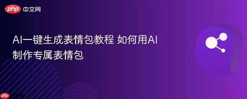 AI一键生成表情包教程 如何用AI制作专属表情包