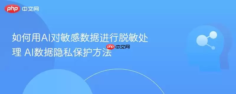 如何用AI对敏感数据进行脱敏处理 AI数据隐私保护方法