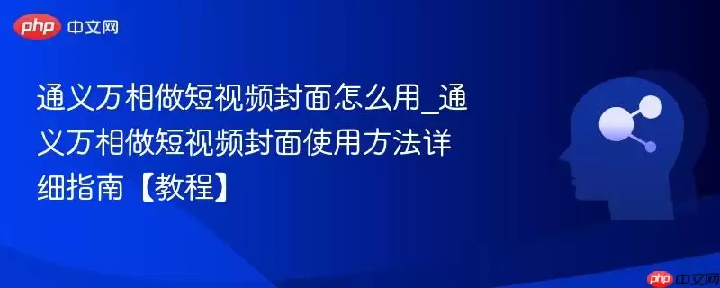 通义万相做短视频封面怎么用_通义万相做短视频封面使用方法详细指南【教程】