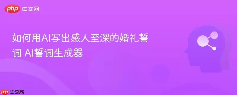 如何用AI写出感人至深的婚礼誓言 AI誓言生成器