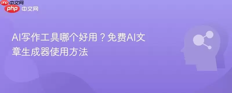 AI写作工具哪个好用？免费AI文章生成器使用方法