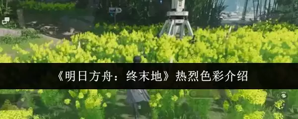 《明日方舟：终末地》热烈色彩介绍