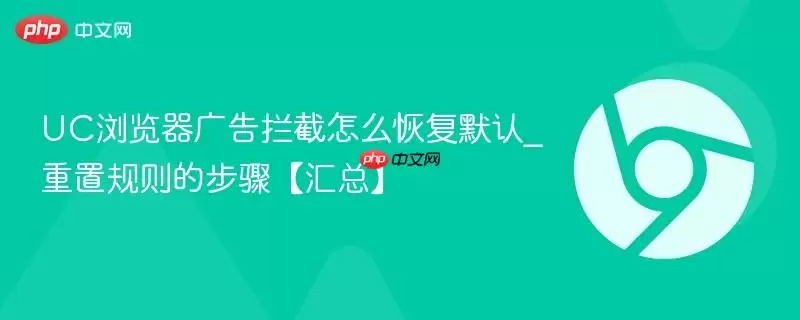 UC浏览器广告拦截怎么恢复默认_重置规则的步骤【汇总】