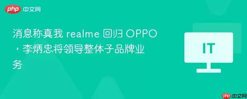 消息称真我 realme 回归 OPPO，李炳忠将领导整体子品牌业务