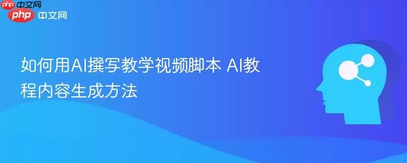 如何用AI撰写教学视频脚本 AI教程内容生成方法