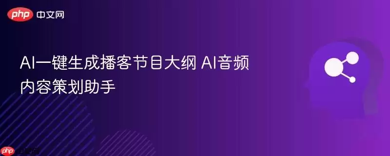 AI一键生成播客节目大纲 AI音频内容策划助手
