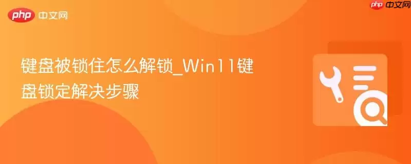 键盘被锁住怎么解锁_Win11键盘锁定解决步骤