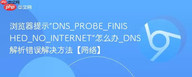 浏览器提示“DNS_PROBE_FINISHED_NO_INTERNET”怎么办_DNS解析错误解决方法【网络】
