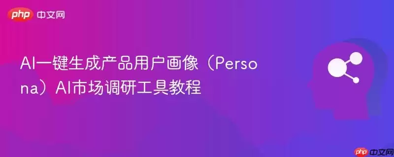 AI一键生成产品用户画像（Persona）AI市场调研工具教程