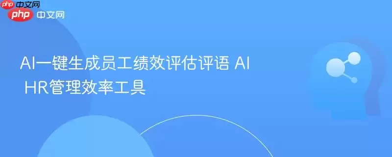 AI一键生成员工绩效评估评语 AI HR管理效率工具