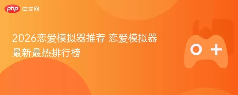 2026恋爱模拟器推荐 恋爱模拟器最新最热排行榜 - 游乐网