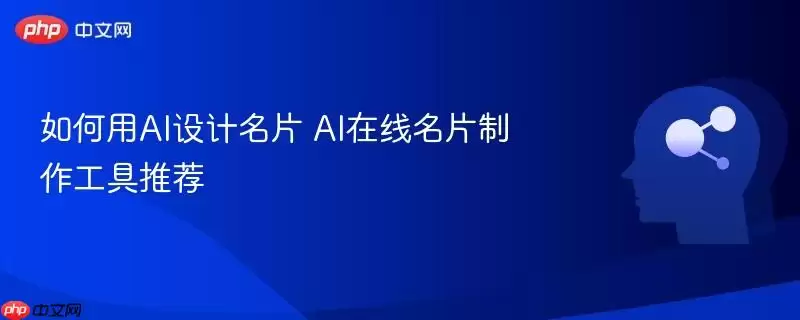 如何用AI设计名片 AI在线名片制作工具推荐