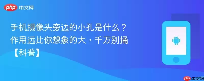 手机摄像头旁边的小孔是什么？作用远比你想象的大，千万别捅【科普】