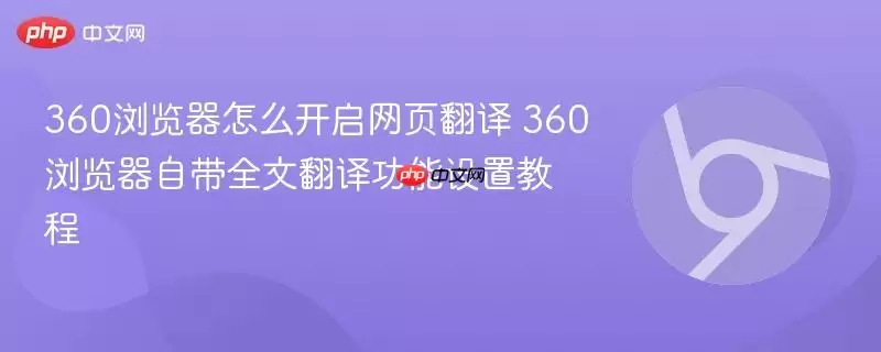 360浏览器怎么开启网页翻译 360浏览器自带全文翻译功能设置教程