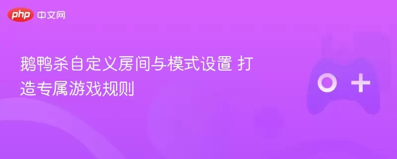 鹅鸭杀自定义房间与模式设置 打造专属游戏规则 - 游乐网