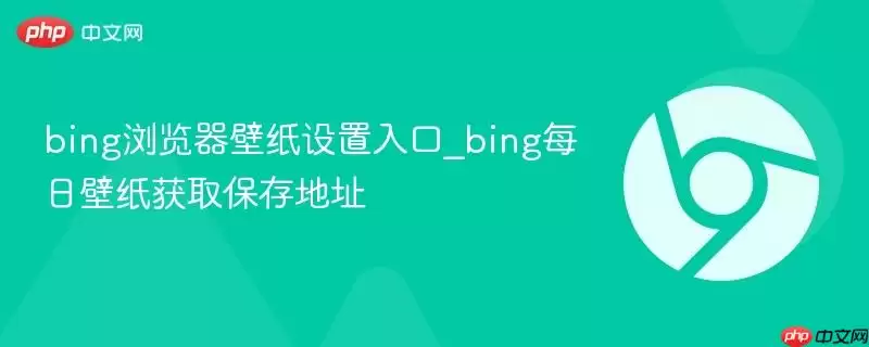 bing浏览器壁纸设置入口_bing每日壁纸获取保存地址