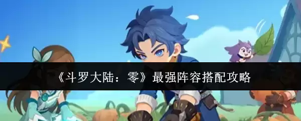 《斗罗大陆：零》最强阵容搭配攻略