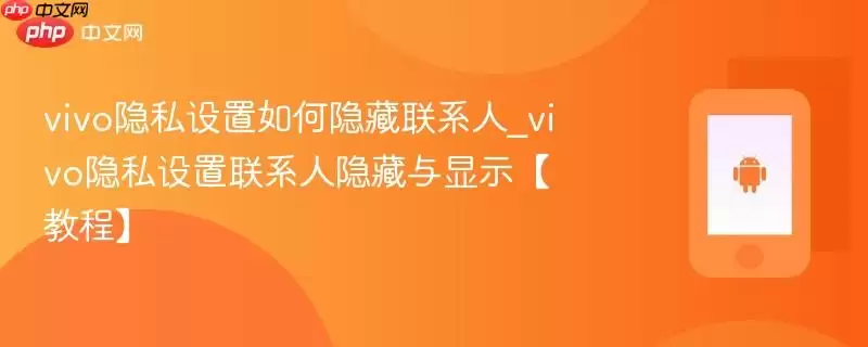 vivo隐私设置如何隐藏联系人_vivo隐私设置联系人隐藏与显示【教程】