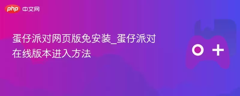 蛋仔派对网页版免安装_蛋仔派对手游在线版本进入方法 - 游乐网