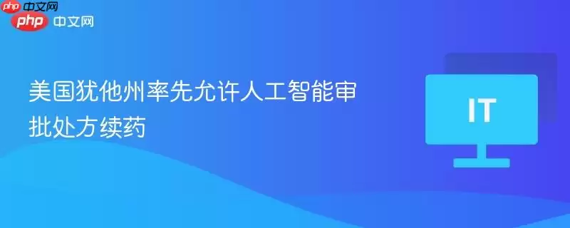美国犹他州率先允许人工智能审批处方续药