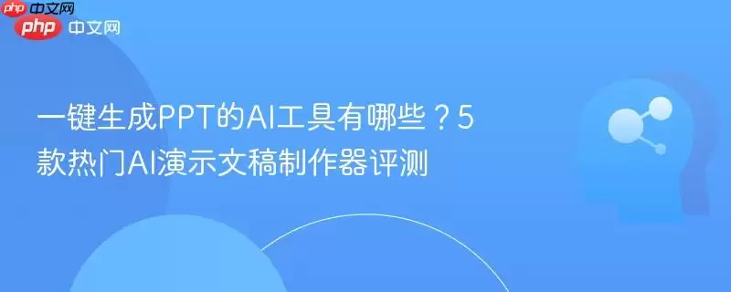 一键生成PPT的AI工具有哪些？5款热门AI演示文稿制作器评测