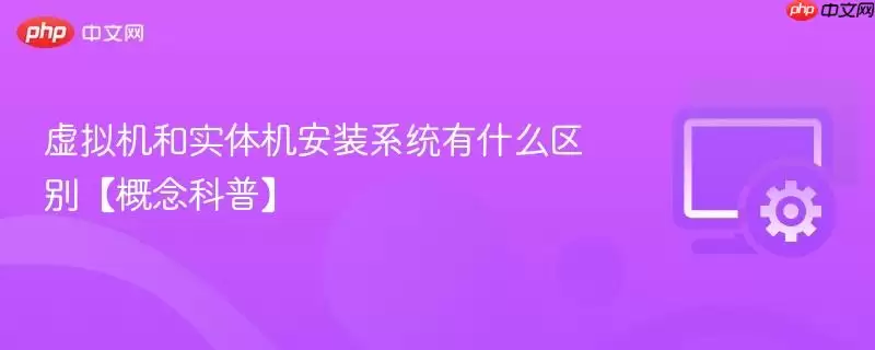 虚拟机和实体机安装系统有什么区别【概念科普】