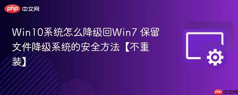 Win10系统怎么降级回Win7 保留文件降级系统的安全方法【不重装】