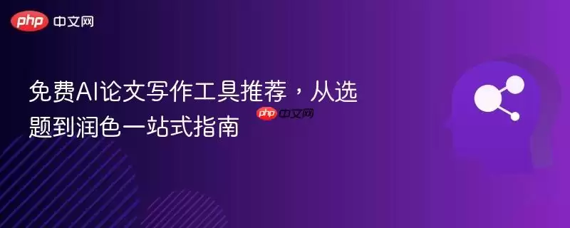 免费AI论文写作工具推荐，从选题到润色一站式指南