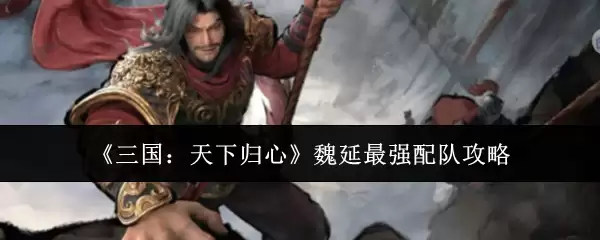 《三国：天下归心》魏延最强配队攻略