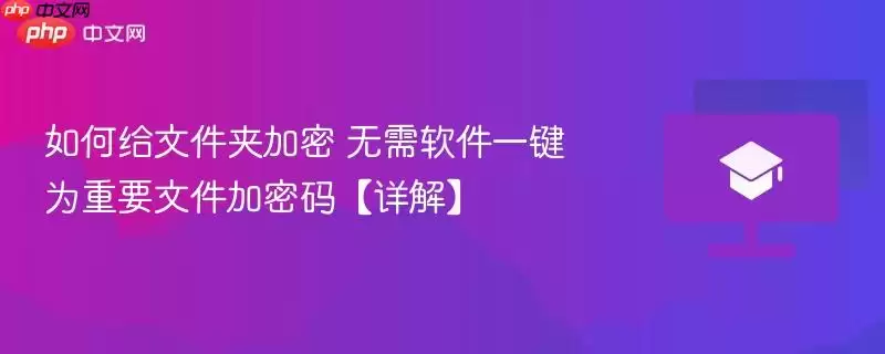 如何给文件夹加密 无需软件一键为重要文件加密码【详解】