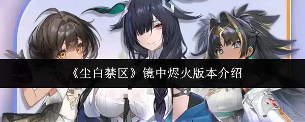 《尘白禁区》镜中熣火版本介绍