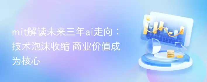 mit解读未来三年ai走向:技术泡沫收缩 商业价值成为核心 - 游乐园网