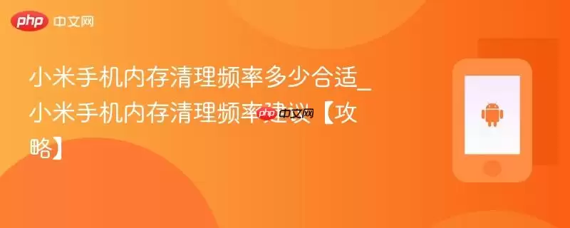 小米手机内存清理频率多少合适_小米手机内存清理频率建议【攻略】