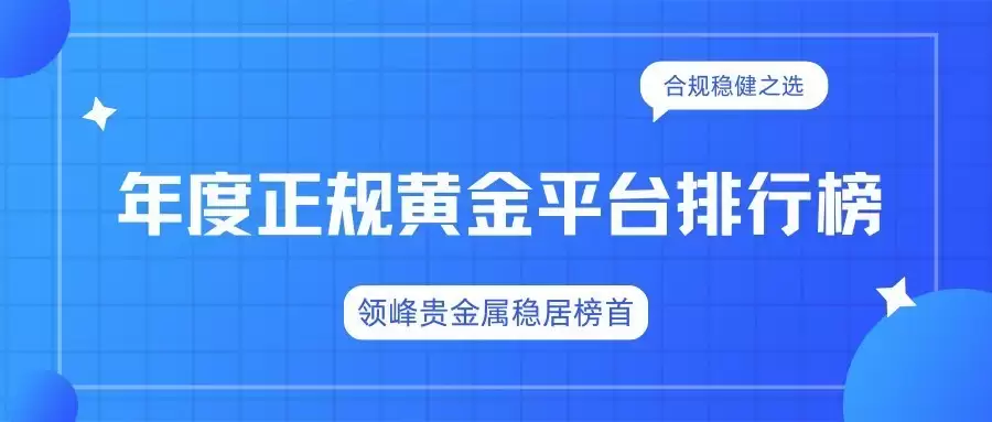 年度正规黄金平台排行榜：领峰贵金属稳居榜首，合规稳健之选